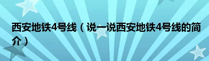 西安地铁4号线（说一说西安地铁4号线的简介）