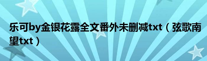 乐可by金银花露全文番外未删减txt（弦歌南望txt）