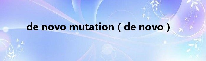 de novo mutation（de novo）