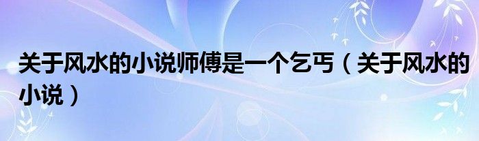 关于风水的小说师傅是一个乞丐（关于风水的小说）