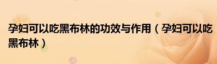 孕妇可以吃黑布林的功效与作用（孕妇可以吃黑布林）