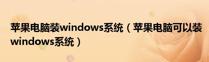 苹果电脑装windows系统（苹果电脑可以装windows系统）