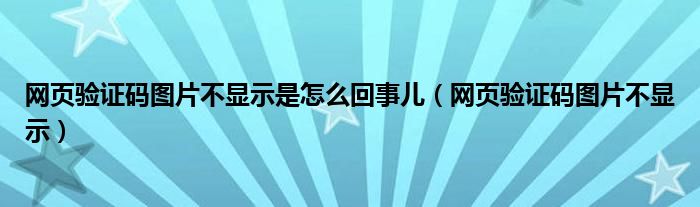 网页验证码图片不显示是怎么回事儿（网页验证码图片不显示）