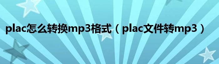 plac怎么转换mp3格式（plac文件转mp3）