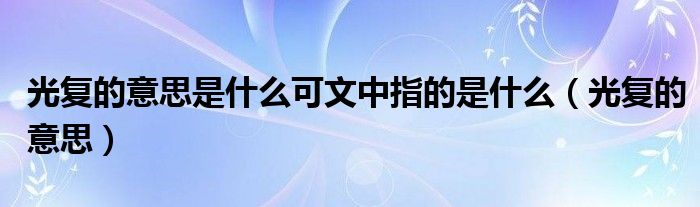 光复的意思是什么可文中指的是什么（光复的意思）