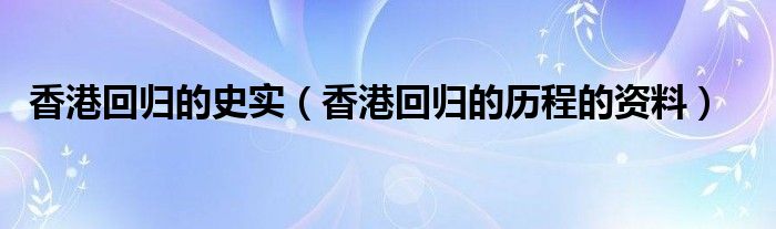 香港回归的史实（香港回归的历程的资料）