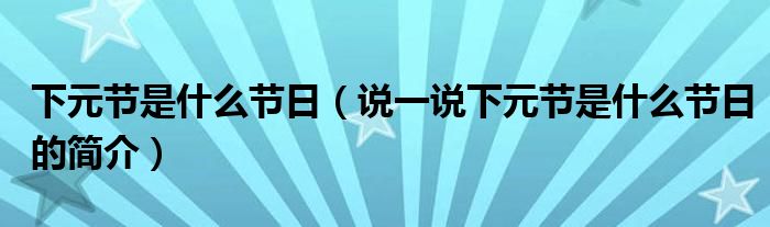 下元节是什么节日（说一说下元节是什么节日的简介）