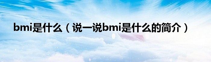 bmi是什么（说一说bmi是什么的简介）