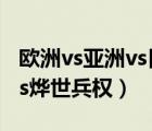 欧洲vs亚洲vs日本vs欧洲在线直播（啸日猋vs烨世兵权）