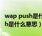 wap push是什么意思可以关掉么（wap push是什么意思）