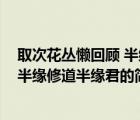 取次花丛懒回顾 半缘修道半缘君（说一说取次花丛懒回顾 半缘修道半缘君的简介）