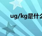 ug/kg是什么单位（ug/l是什么单位）