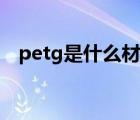 petg是什么材料水杯（petg是什么材料）