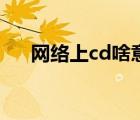 网络上cd啥意思（cd什么意思网络上）