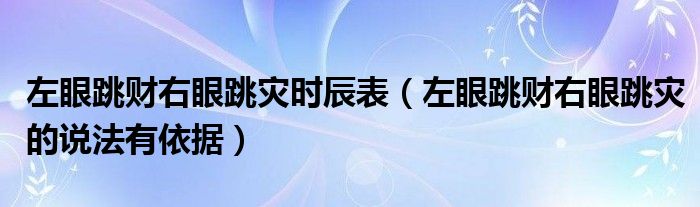 左眼跳财右眼跳灾时辰表（左眼跳财右眼跳灾的说法有依据）