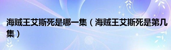 海贼王艾斯死是哪一集（海贼王艾斯死是第几集）