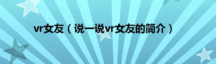 vr女友（说一说vr女友的简介）