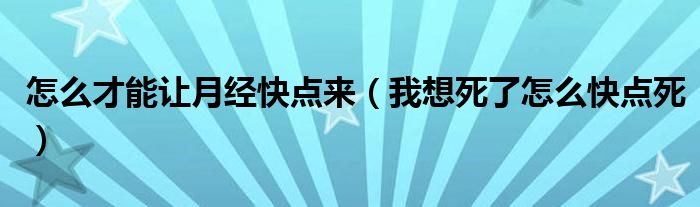 怎么才能让月经快点来（我想死了怎么快点死）