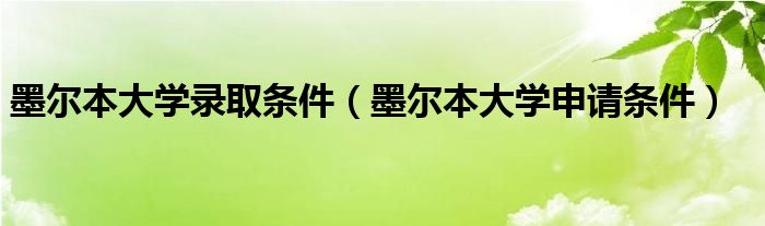 墨尔本大学录取条件（墨尔本大学申请条件）