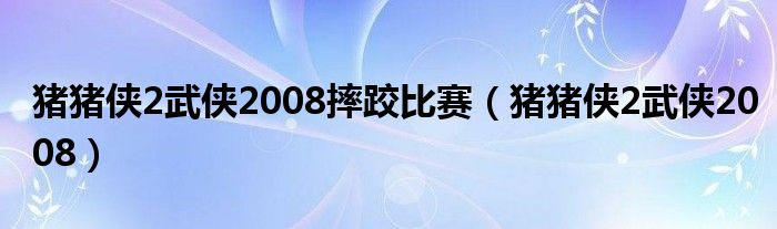 猪猪侠2武侠2008摔跤比赛（猪猪侠2武侠2008）