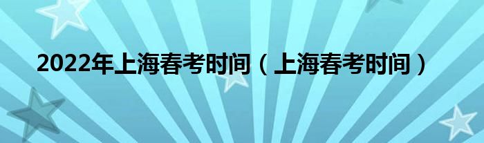 2022年上海春考时间（上海春考时间）