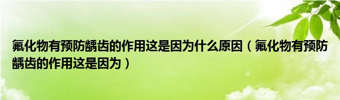 氟化物有预防龋齿的作用这是因为什么原因（氟化物有预防龋齿的作用这是因为）