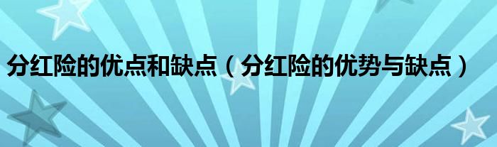 分红险的优点和缺点（分红险的优势与缺点）