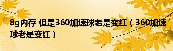 8g内存 但是360加速球老是变红（360加速球老是变红）