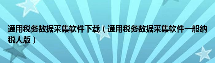 通用税务数据采集软件下载（通用税务数据采集软件一般纳税人版）