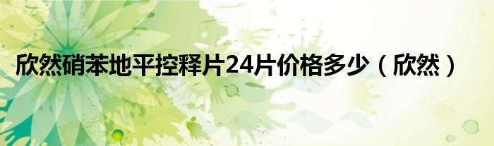 欣然硝苯地平控释片24片价格多少（欣然）