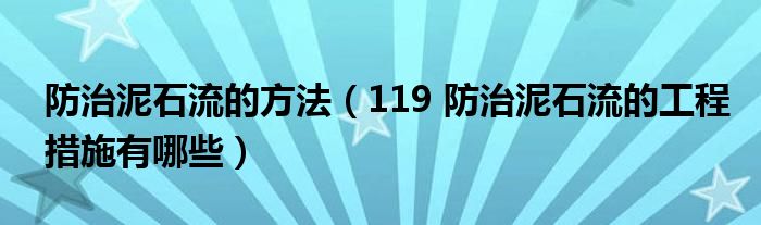 防治泥石流的方法（119 防治泥石流的工程措施有哪些）