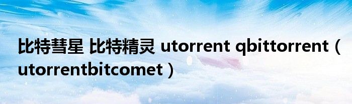 比特彗星 比特精灵 utorrent qbittorrent（utorrentbitcomet）