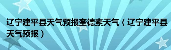 辽宁建平县天气预报奎德素天气（辽宁建平县天气预报）