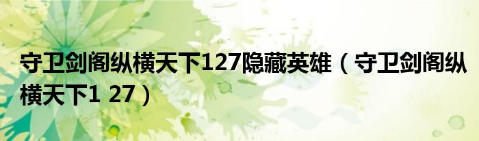 守卫剑阁纵横天下127隐藏英雄（守卫剑阁纵横天下1 27）