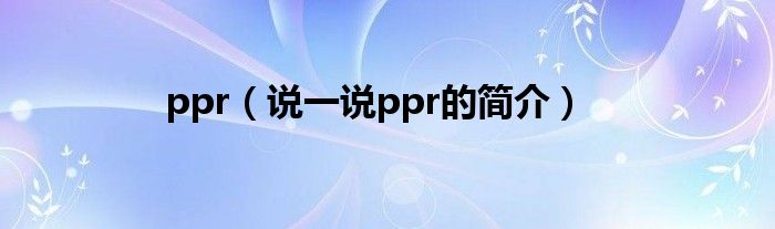 ppr（说一说ppr的简介）