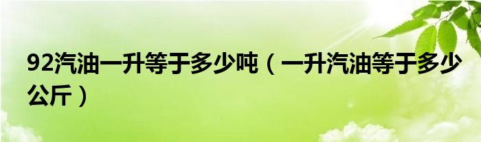 92汽油一升等于多少吨（一升汽油等于多少公斤）