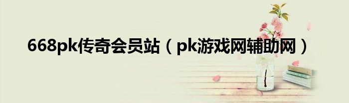 668pk传奇会员站（pk游戏网辅助网）