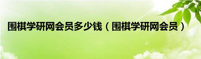 围棋学研网会员多少钱（围棋学研网会员）