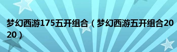 梦幻西游175五开组合（梦幻西游五开组合2020）