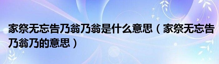 家祭无忘告乃翁乃翁是什么意思（家祭无忘告乃翁乃的意思）