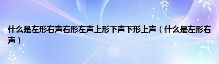 什么是左形右声右形左声上形下声下形上声（什么是左形右声）