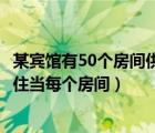 某宾馆有50个房间供游客住宿（某宾馆有50个房间供游客居住当每个房间）