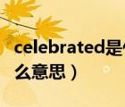 celebrated是什么意思中文（celebrate是什么意思）