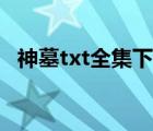 神墓txt全集下载（仙剑神曲txt全集下载）