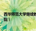 西华师范大学继续教育学院自考（西华师范大学继续教育学院）