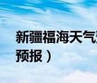 新疆福海天气预报15天查询（新疆福海天气预报）