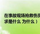 在事故现场抢救伤员的原则（在事故现场抢救伤员的基本要求是什么 为什么）