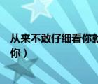 从来不敢仔细看你就怕迷失自己是什么歌（从来不敢仔细看你）