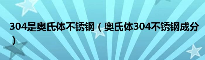 304是奥氏体不锈钢（奥氏体304不锈钢成分）