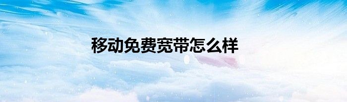 移动免费宽带怎么样